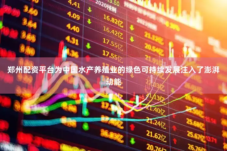 郑州配资平台为中国水产养殖业的绿色可持续发展注入了澎湃动能