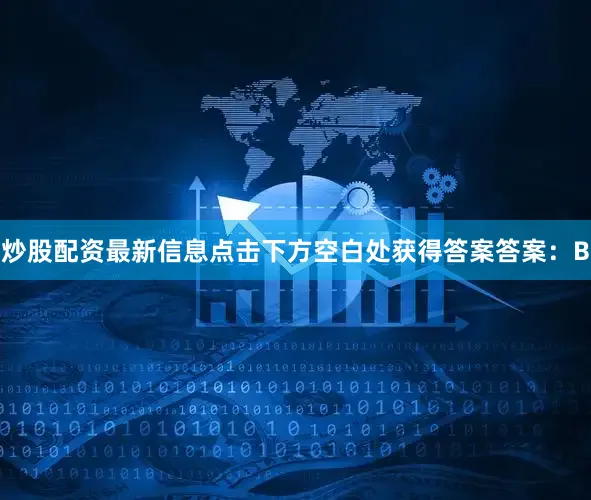 炒股配资最新信息点击下方空白处获得答案答案：B