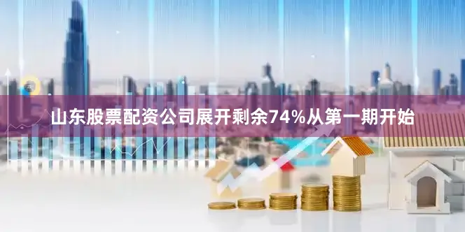 山东股票配资公司展开剩余74%从第一期开始