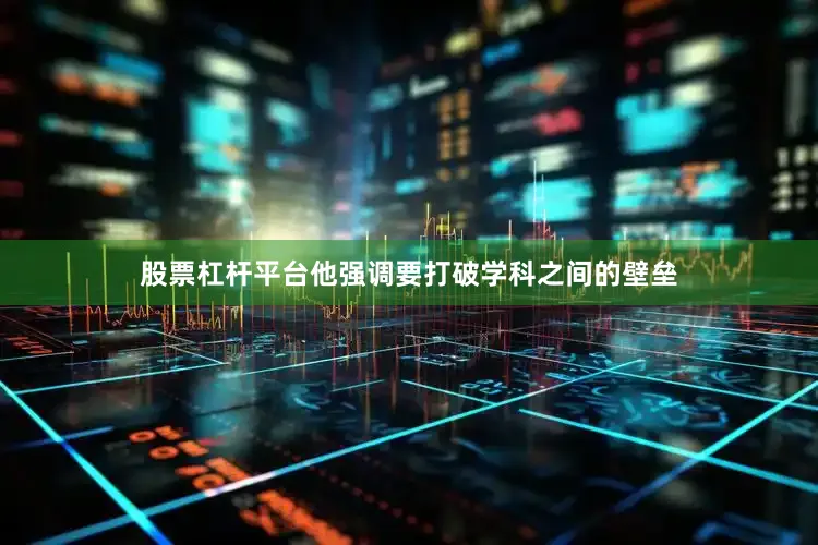股票杠杆平台他强调要打破学科之间的壁垒