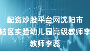 配资炒股平台网沈阳市皇姑区实验幼儿园高级教师李蕊