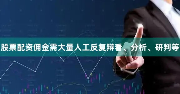 股票配资佣金需大量人工反复辩看、分析、研判等