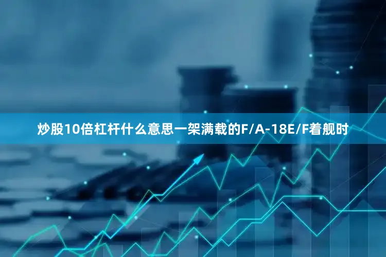 炒股10倍杠杆什么意思一架满载的F/A-18E/F着舰时