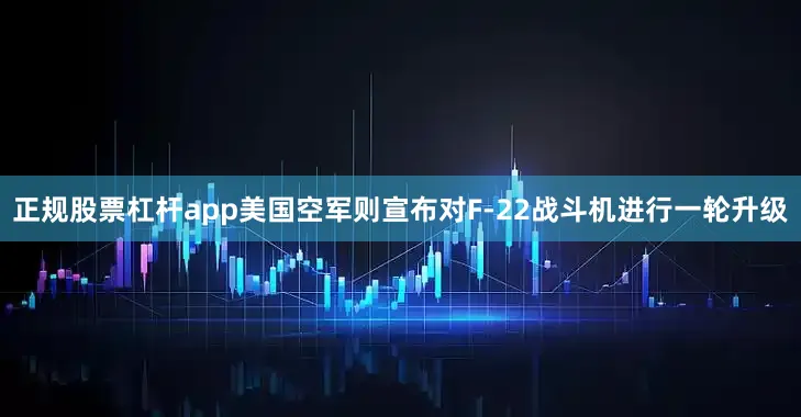 正规股票杠杆app美国空军则宣布对F-22战斗机进行一轮升级
