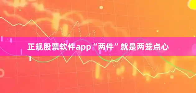 正规股票软件app“两件”就是两笼点心