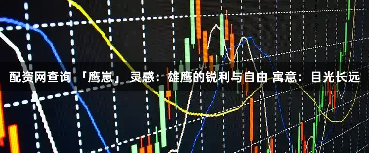 配资网查询 「鹰崽」 灵感：雄鹰的锐利与自由 寓意：目光长远
