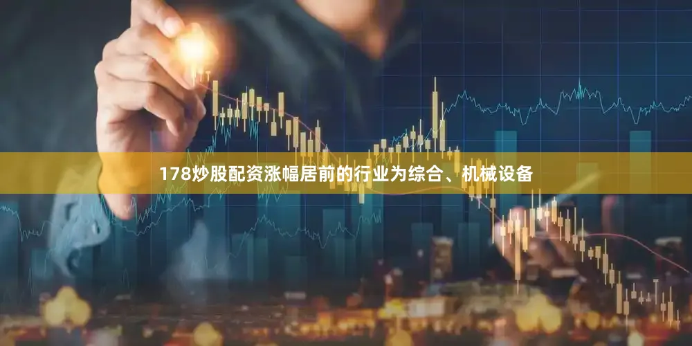 178炒股配资涨幅居前的行业为综合、机械设备
