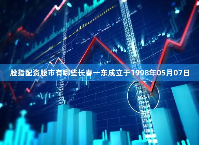 股指配资股市有哪些长春一东成立于1998年05月07日