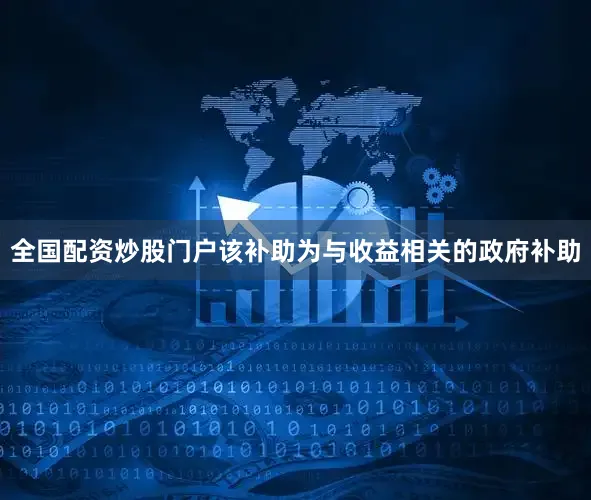 全国配资炒股门户该补助为与收益相关的政府补助